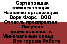 Сортировщик-комплектовщик › Название организации ­ Ворк Форс, ООО › Отрасль предприятия ­ Пищевая промышленность › Минимальный оклад ­ 32 000 - Все города Работа » Вакансии   . Алтайский край,Алейск г.